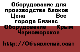 Оборудование для производства блоков › Цена ­ 3 588 969 - Все города Бизнес » Оборудование   . Крым,Черноморское